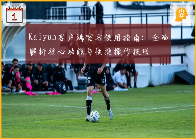 Kaiyun客户端官方使用指南：全面解析核心功能与快捷操作技巧