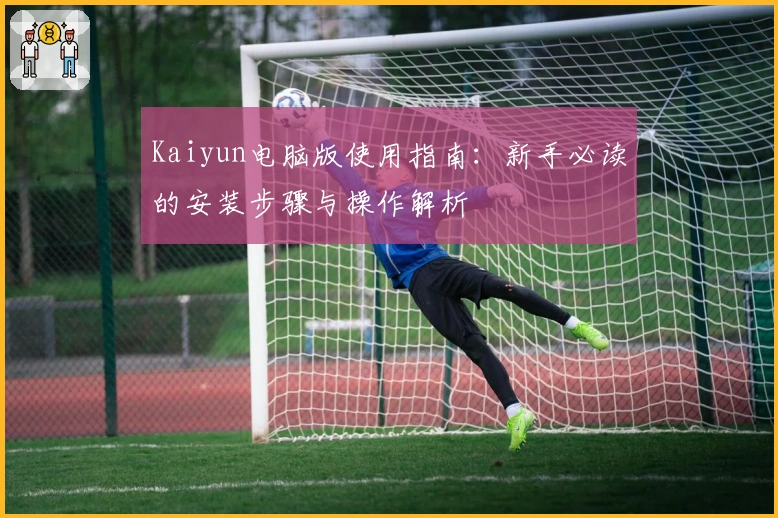 Kaiyun电脑版使用指南：新手必读的安装步骤与操作解析