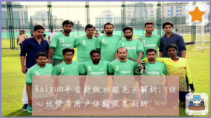 Kaiyun平台新版功能亮点解析：核心优势与用户体验深度剖析