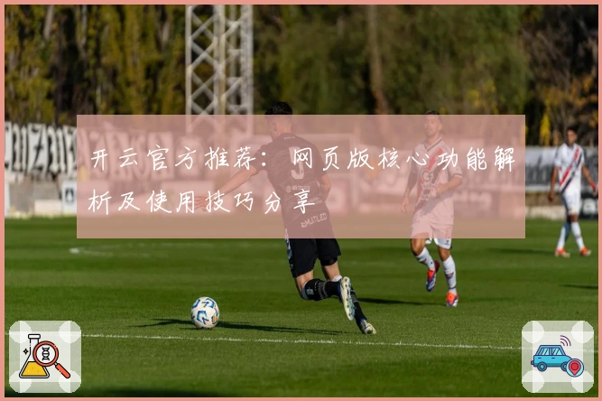 开云官方推荐:网页版核心功能解析及使用技巧分享