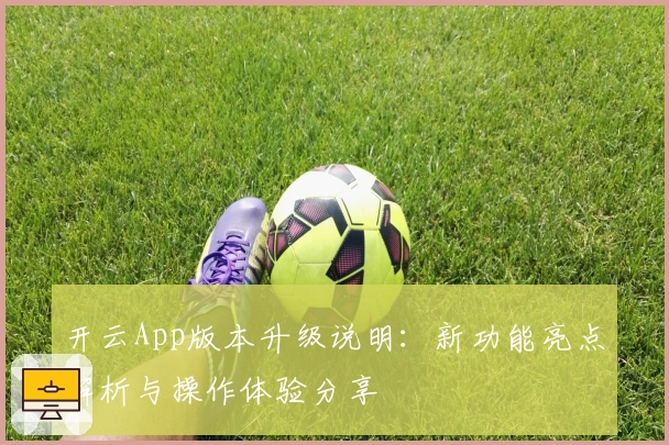 开云App版本升级说明：新功能亮点解析与操作体验分享