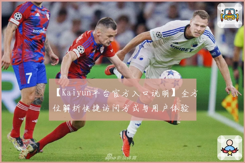 【Kaiyun平台官方入口说明】全方位解析快捷访问方式与用户体验