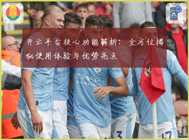 开云平台核心功能解析：全方位揭秘使用体验与优势亮点