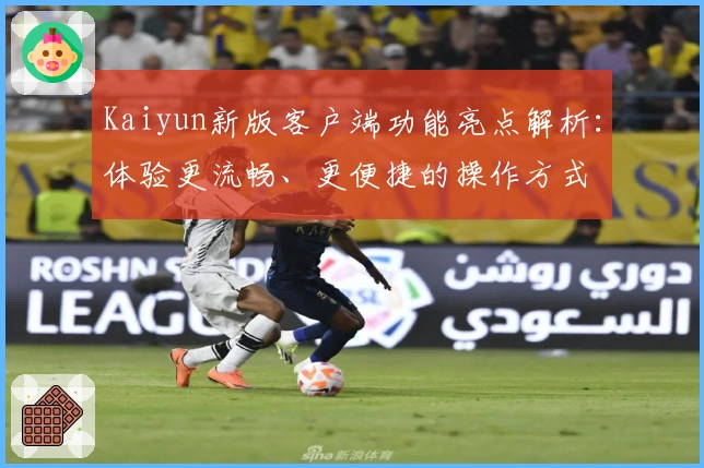 Kaiyun新版客户端功能亮点解析：体验更流畅、更便捷的操作方式