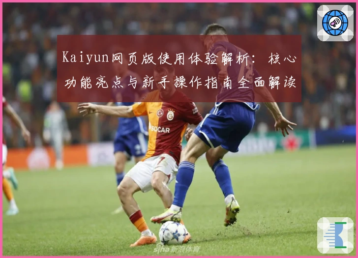 Kaiyun网页版使用体验解析：核心功能亮点与新手操作指南全面解读