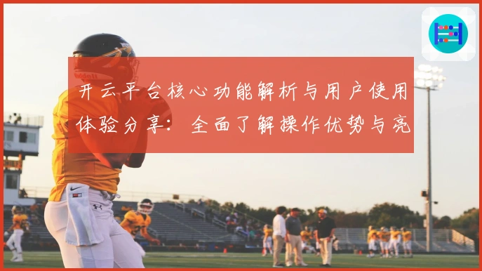 开云平台核心功能解析与用户使用体验分享：全面了解操作优势与亮点