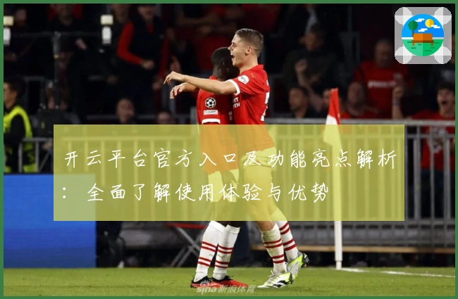 开云平台官方入口及功能亮点解析:全面了解使用体验与优势