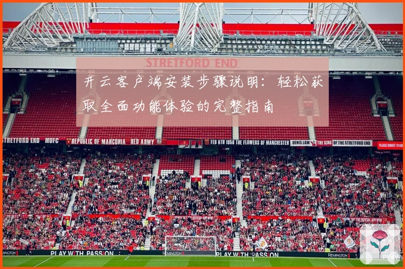 开云客户端安装步骤说明：轻松获取全面功能体验的完整指南