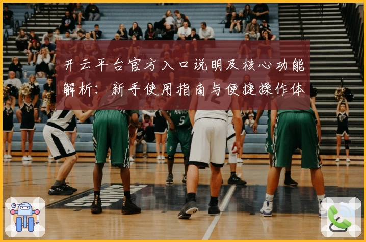 开云平台官方入口说明及核心功能解析：新手使用指南与便捷操作体验分享